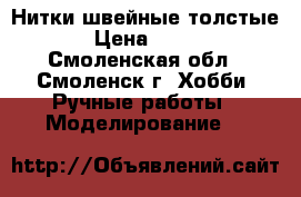 Нитки швейные толстые › Цена ­ 100 - Смоленская обл., Смоленск г. Хобби. Ручные работы » Моделирование   